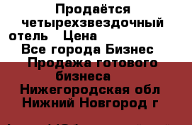 Продаётся четырехзвездочный отель › Цена ­ 250 000 000 - Все города Бизнес » Продажа готового бизнеса   . Нижегородская обл.,Нижний Новгород г.